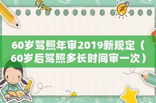 60歲駕照年審2019新規(guī)定（60歲后駕照多長時間審一次）