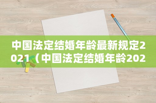 中國(guó)法定結(jié)婚年齡最新規(guī)定2021（中國(guó)法定結(jié)婚年齡2021年新規(guī)定）