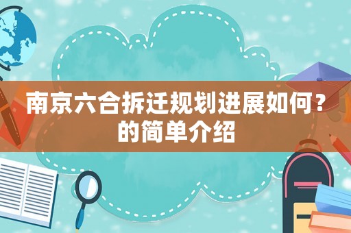 南京六合拆遷規(guī)劃進(jìn)展如何？的簡(jiǎn)單介紹