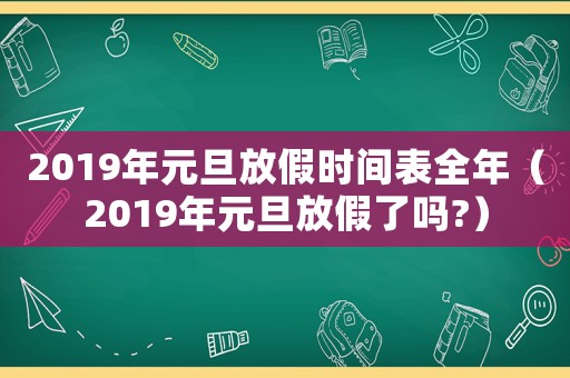 2019年元旦放假時(shí)間表全年（2019年元旦放假了嗎?）
