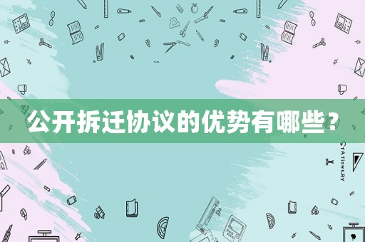 公開(kāi)拆遷協(xié)議的優(yōu)勢(shì)有哪些？