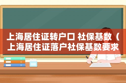 上海居住證轉(zhuǎn)戶口 社保基數(shù)（上海居住證落戶社保基數(shù)要求）