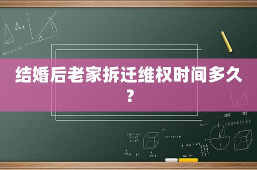 結(jié)婚后老家拆遷維權(quán)時(shí)間多久？