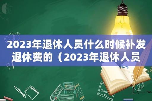 2023年退休人員什么時(shí)候補(bǔ)發(fā)退休費(fèi)的（2023年退休人員什么時(shí)候補(bǔ)發(fā)退休費(fèi)）
