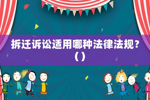 拆遷訴訟適用哪種法律法規(guī)？（）
