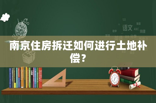 南京住房拆遷如何進(jìn)行土地補償？