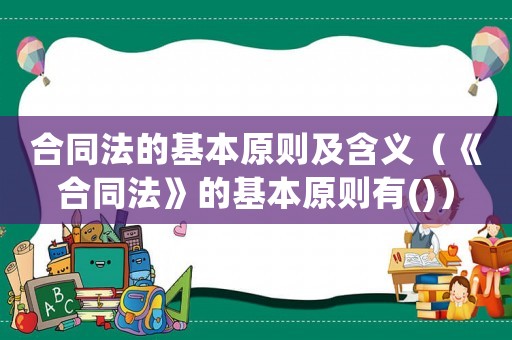 合同法的基本原則及含義（《合同法》的基本原則有()）