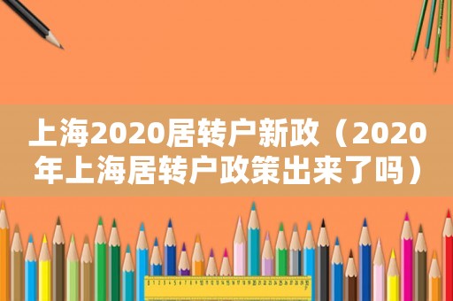 上海2020居轉(zhuǎn)戶新政（2020年上海居轉(zhuǎn)戶政策出來了嗎）