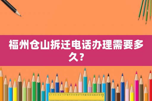 福州倉(cāng)山拆遷電話辦理需要多久？