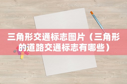 三角形交通標(biāo)志圖片（三角形的道路交通標(biāo)志有哪些）