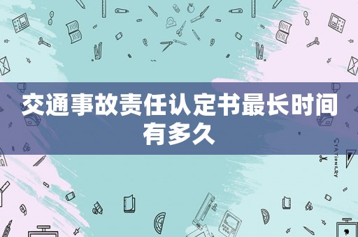 交通事故責(zé)任認(rèn)定書最長時間有多久