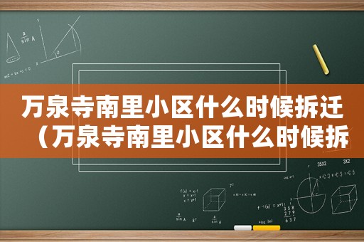 萬(wàn)泉寺南里小區(qū)什么時(shí)候拆遷（萬(wàn)泉寺南里小區(qū)什么時(shí)候拆）