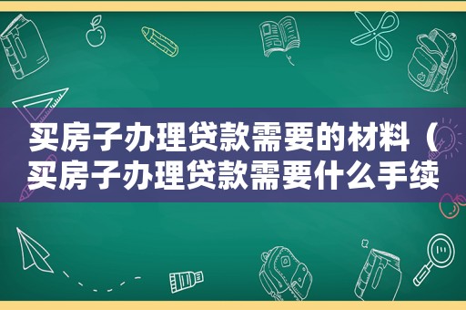 買房子辦理貸款需要的材料（買房子辦理貸款需要什么手續(xù)費(fèi)）