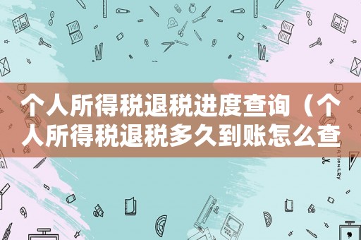 個(gè)人所得稅退稅進(jìn)度查詢（個(gè)人所得稅退稅多久到賬怎么查）