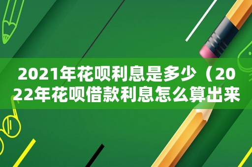 2021年花唄利息是多少（2022年花唄借款利息怎么算出來(lái)的）