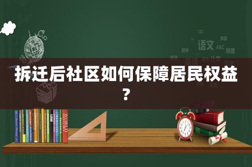 拆遷后社區(qū)如何保障居民權(quán)益?