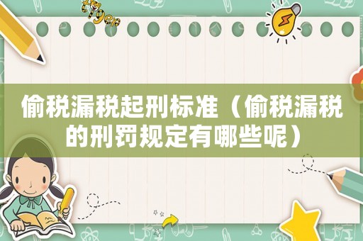 偷稅漏稅起刑標(biāo)準(zhǔn)（偷稅漏稅的刑罰規(guī)定有哪些呢）