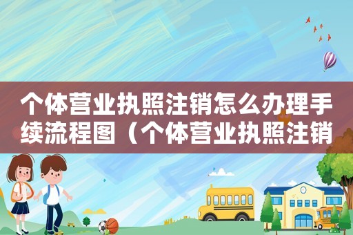 個體營業(yè)執(zhí)照注銷怎么辦理手續(xù)流程圖（個體營業(yè)執(zhí)照注銷怎么辦理手續(xù)）