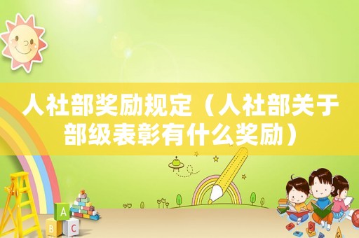 人社部獎(jiǎng)勵(lì)規(guī)定（人社部關(guān)于部級(jí)表彰有什么獎(jiǎng)勵(lì)）