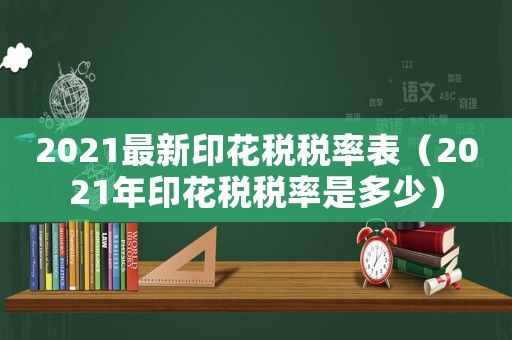 2021最新印花稅稅率表（2021年印花稅稅率是多少）
