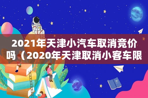 2021年天津小汽車取消競價嗎（2020年天津取消小客車限購）