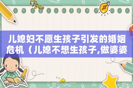 兒媳婦不愿生孩子引發(fā)的婚姻危機(jī)（兒媳不想生孩子,做婆婆的怎么辦?）