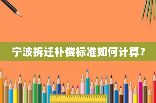 寧波拆遷補(bǔ)償標(biāo)準(zhǔn)如何計(jì)算？