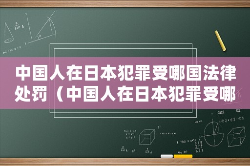 中國(guó)人在日本犯罪受哪國(guó)法律處罰（中國(guó)人在日本犯罪受哪國(guó)法律）