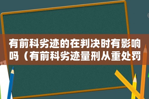有前科劣跡的在判決時(shí)有影響嗎（有前科劣跡量刑從重處罰）