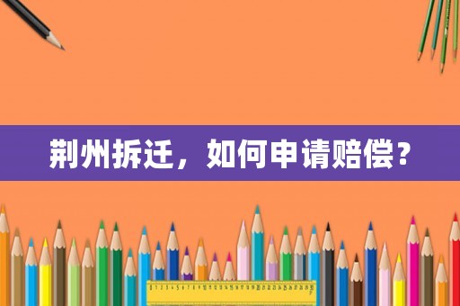 荊州拆遷，如何申請(qǐng)賠償？