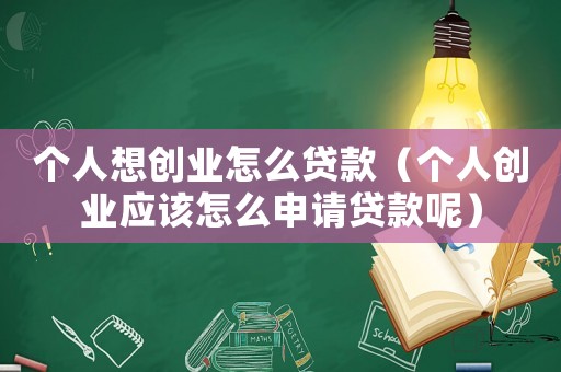 個(gè)人想創(chuàng)業(yè)怎么貸款（個(gè)人創(chuàng)業(yè)應(yīng)該怎么申請(qǐng)貸款呢）