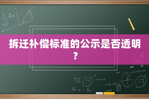拆遷補(bǔ)償標(biāo)準(zhǔn)的公示是否透明？