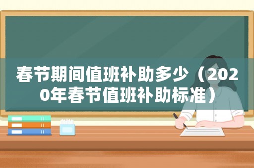 春節(jié)期間值班補(bǔ)助多少（2020年春節(jié)值班補(bǔ)助標(biāo)準(zhǔn)）