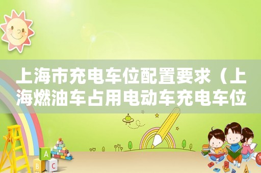 上海市充電車位配置要求（上海燃油車占用電動車充電車位）