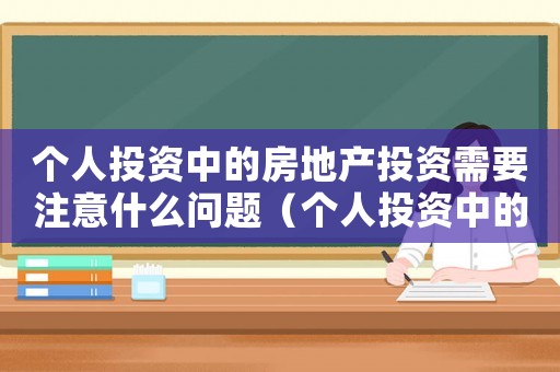 個(gè)人投資中的房地產(chǎn)投資需要注意什么問題（個(gè)人投資中的房地產(chǎn)投資需要注意什么）