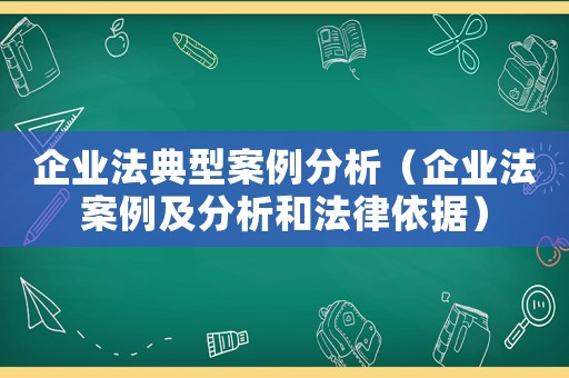企業(yè)法典型案例分析（企業(yè)法案例及分析和法律依據(jù)）