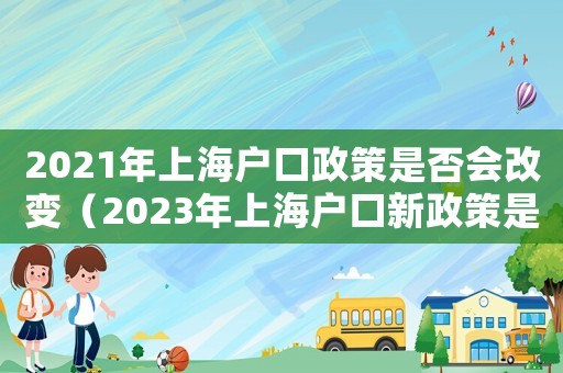 2021年上海戶口政策是否會(huì)改變（2023年上海戶口新政策是什么樣的）