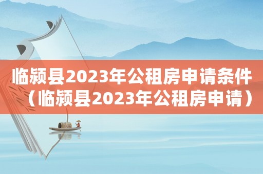 臨潁縣2023年公租房申請(qǐng)條件（臨潁縣2023年公租房申請(qǐng)）