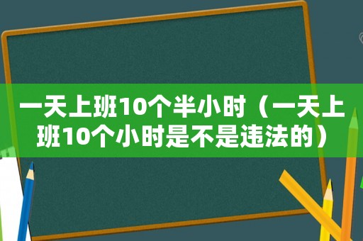 一天上班10個半小時（一天上班10個小時是不是違法的）