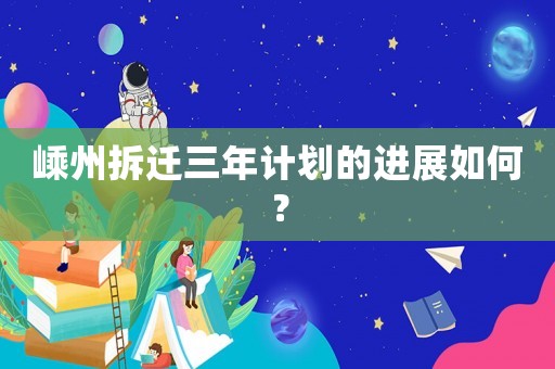 嵊州拆遷三年計(jì)劃的進(jìn)展如何？