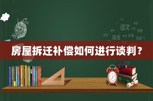 房屋拆遷補(bǔ)償如何進(jìn)行談判？