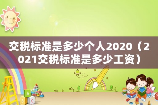 交稅標(biāo)準(zhǔn)是多少個人2020（2021交稅標(biāo)準(zhǔn)是多少工資）