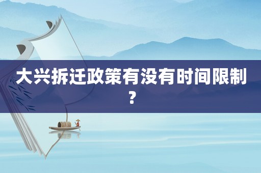 大興拆遷政策有沒有時(shí)間限制？