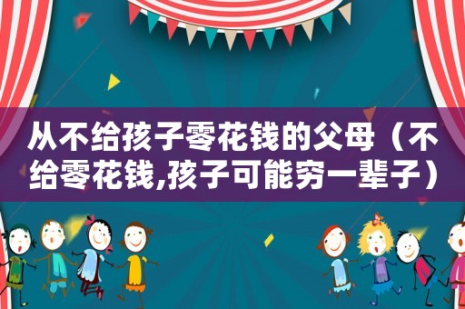 從不給孩子零花錢(qián)的父母（不給零花錢(qián),孩子可能窮一輩子）