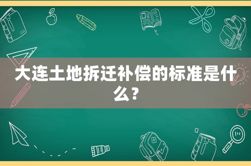 大連土地拆遷補償?shù)臉藴适鞘裁矗? title=