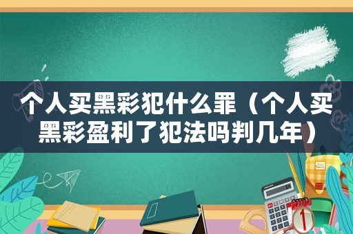 個(gè)人買黑彩犯什么罪（個(gè)人買黑彩盈利了犯法嗎判幾年）