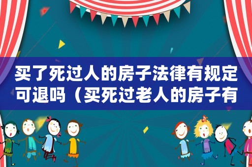 買了死過人的房子法律有規(guī)定可退嗎（買死過老人的房子有沒有關(guān)系）