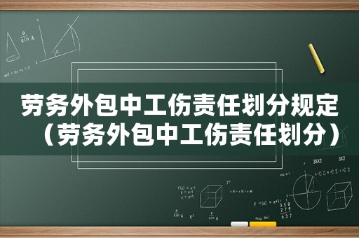 勞務(wù)外包中工傷責(zé)任劃分規(guī)定（勞務(wù)外包中工傷責(zé)任劃分）