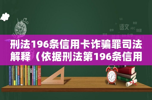 刑法196條信用卡詐騙罪司法解釋（依據(jù)刑法第196條信用卡詐騙罪）