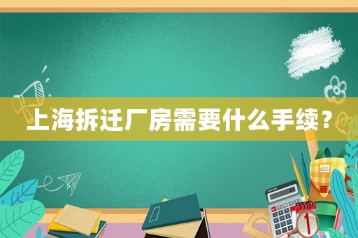 上海拆遷廠房需要什么手續(xù)？